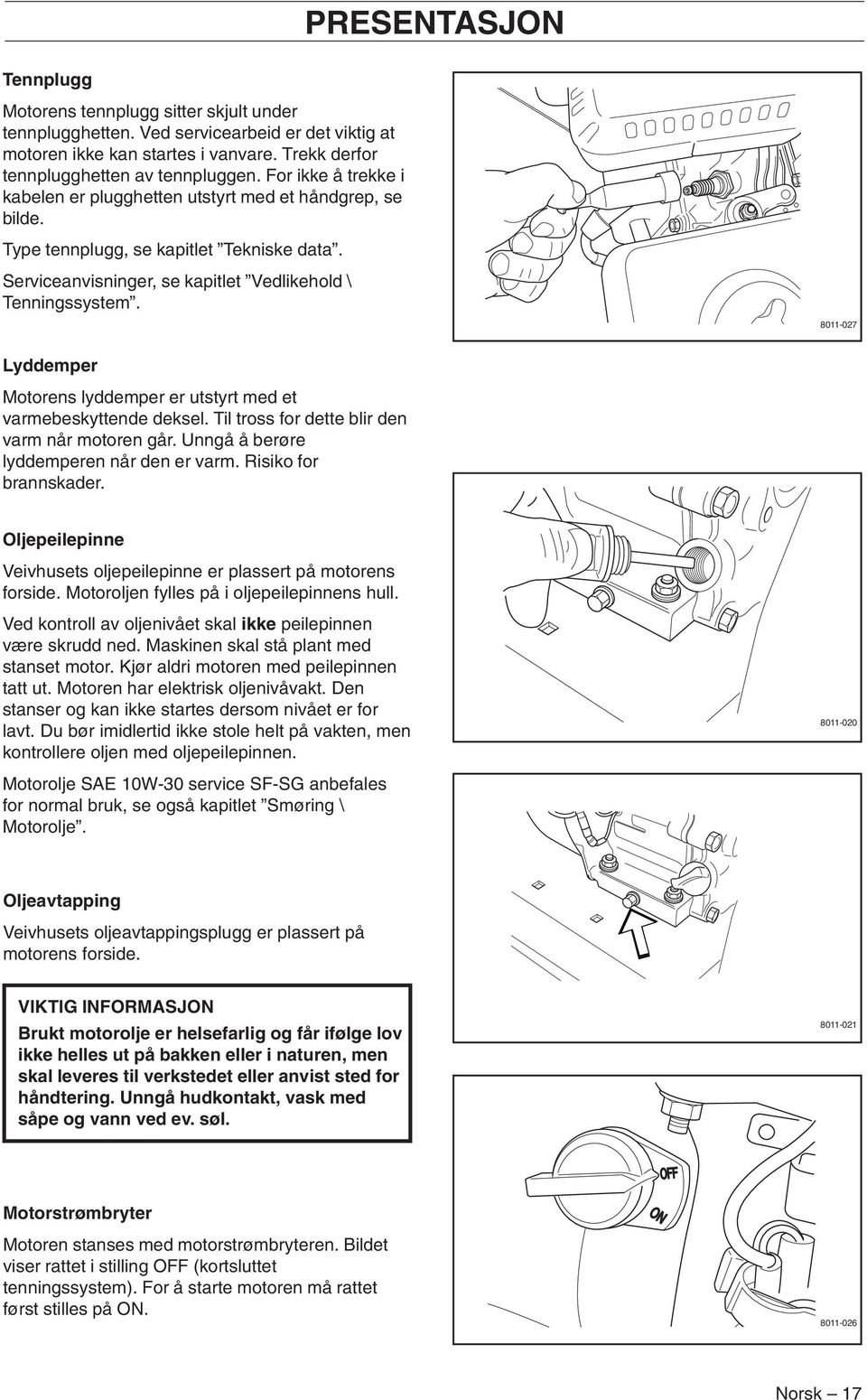 8011-027 Lyddemper Motorens lyddemper er utstyrt med et varmebeskyttende deksel. Til tross for dette blir den varm når motoren går. Unngå å berøre lyddemperen når den er varm. Risiko for brannskader.