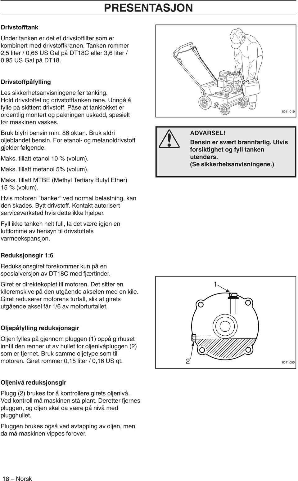 Påse at tanklokket er ordentlig montert og pakningen uskadd, spesielt før maskinen vaskes. Bruk blyfri bensin min. 86 oktan. Bruk aldri oljeblandet bensin.