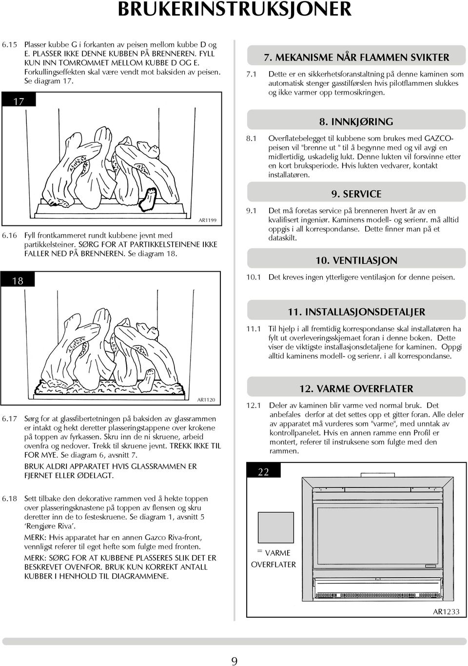 1 Dette er en sikkerhetsforanstaltning på denne kaminen som automatisk stenger gasstilførslen hvis pilotflammen slukkes og ikke varmer opp termosikringen. 8. INNKJØRING 8.