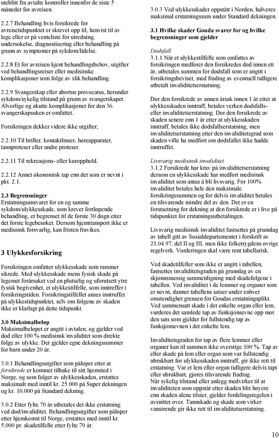 symptomer på sykdom/lidelse. 2.2.8 Et før avreisen kjent behandlingsbehov, utgifter ved behandlingsreiser eller medisinske komplikasjoner som følge av slik behandling. 2.2.9 Svangerskap eller abortus provocatus, herunder sykdom/sykelig tilstand på grunn av svangerskapet.