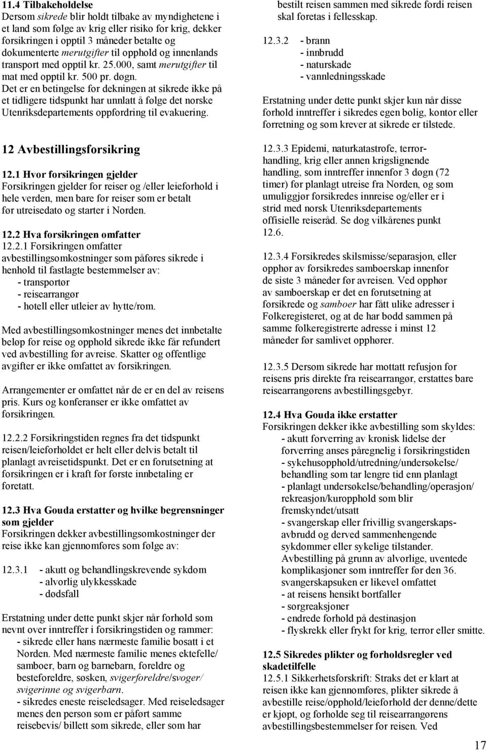 Det er en betingelse for dekningen at sikrede ikke på et tidligere tidspunkt har unnlatt å følge det norske Utenriksdepartements oppfordring til evakuering. 12 Avbestillingsforsikring 12.