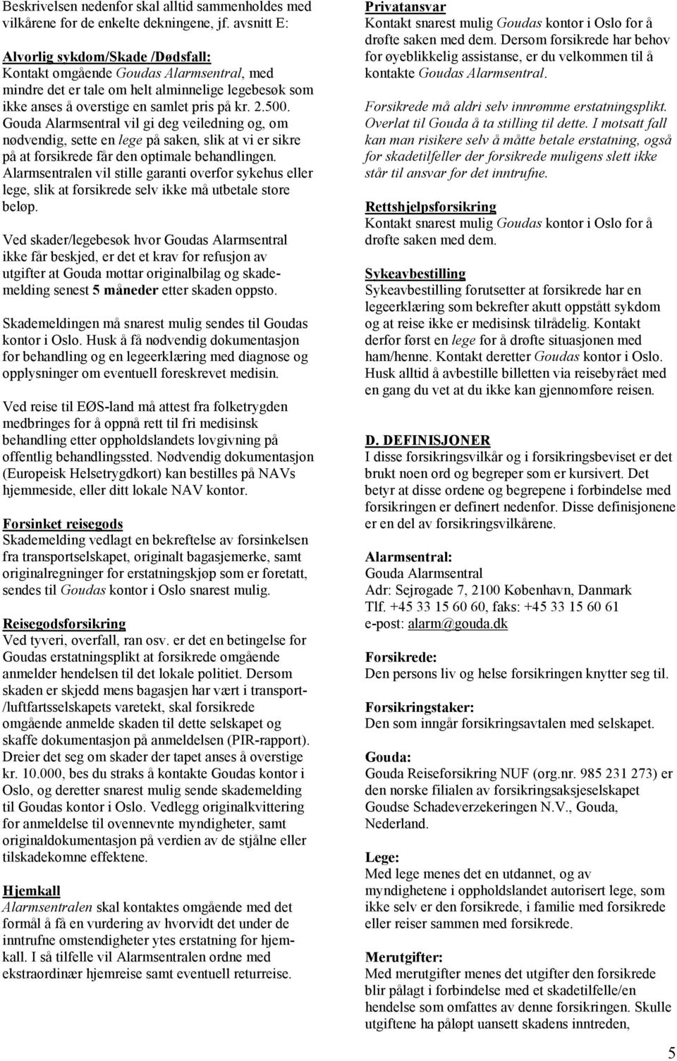 Gouda Alarmsentral vil gi deg veiledning og, om nødvendig, sette en lege på saken, slik at vi er sikre på at forsikrede får den optimale behandlingen.