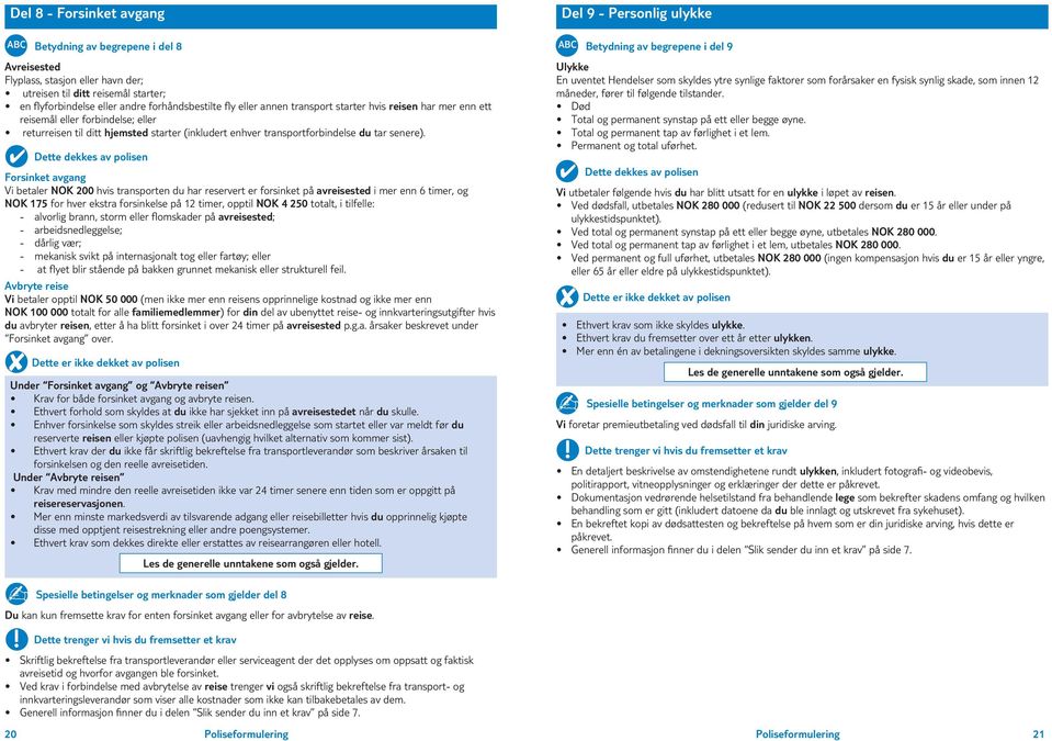 Forsinket avgang Vi betaler NOK 200 hvis transporten du har reservert er forsinket på avreisested i mer enn 6 timer, og NOK 175 for hver ekstra forsinkelse på 12 timer, opptil NOK 250 totalt, i