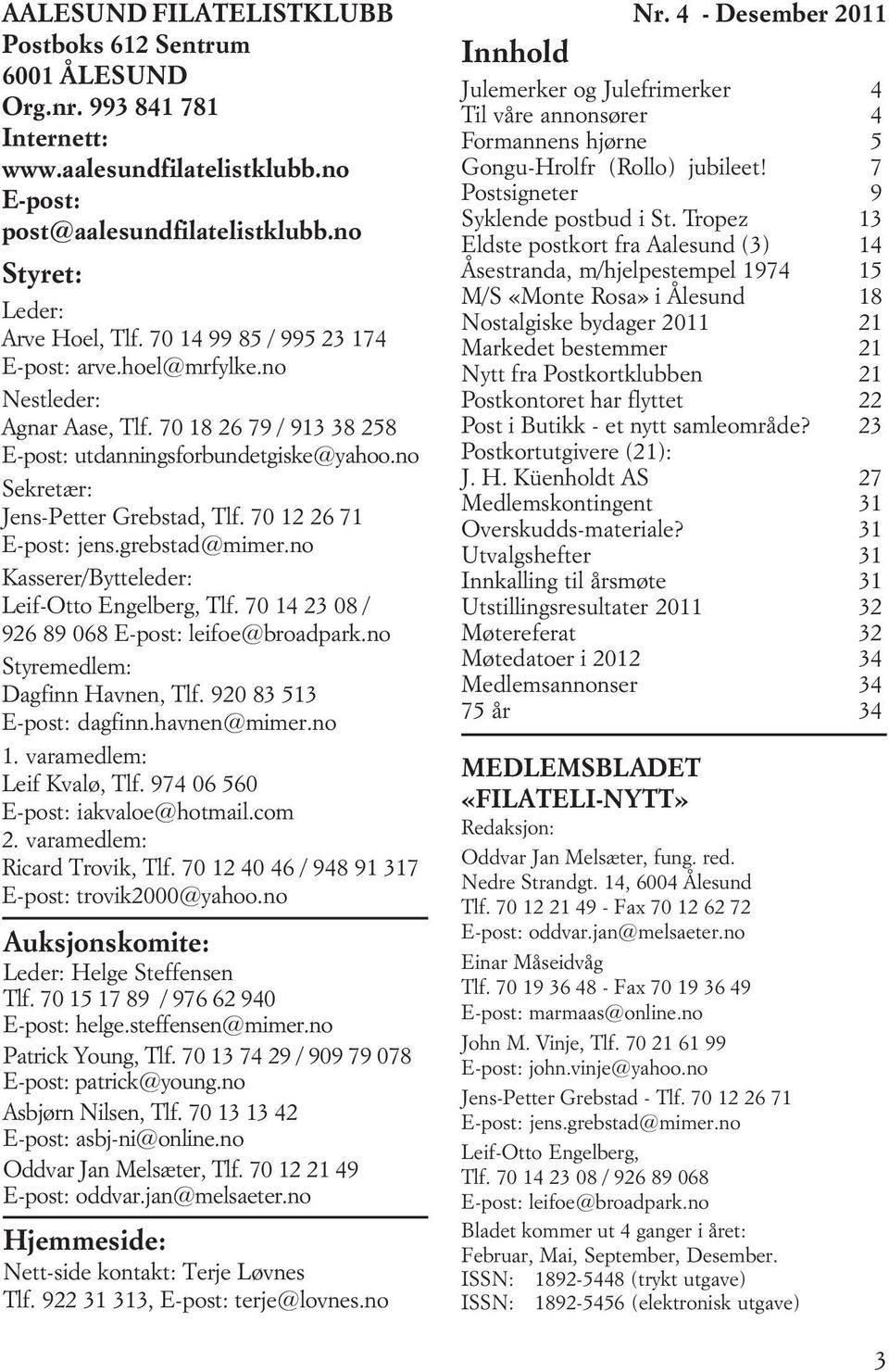 70 12 26 71 E-post: jens.grebstad@mimer.no Kasserer/Bytteleder: Leif-Otto Engelberg, Tlf. 70 14 23 08 / 926 89 068 E-post: leifoe@broadpark.no Styremedlem: Dagfinn Havnen, Tlf.