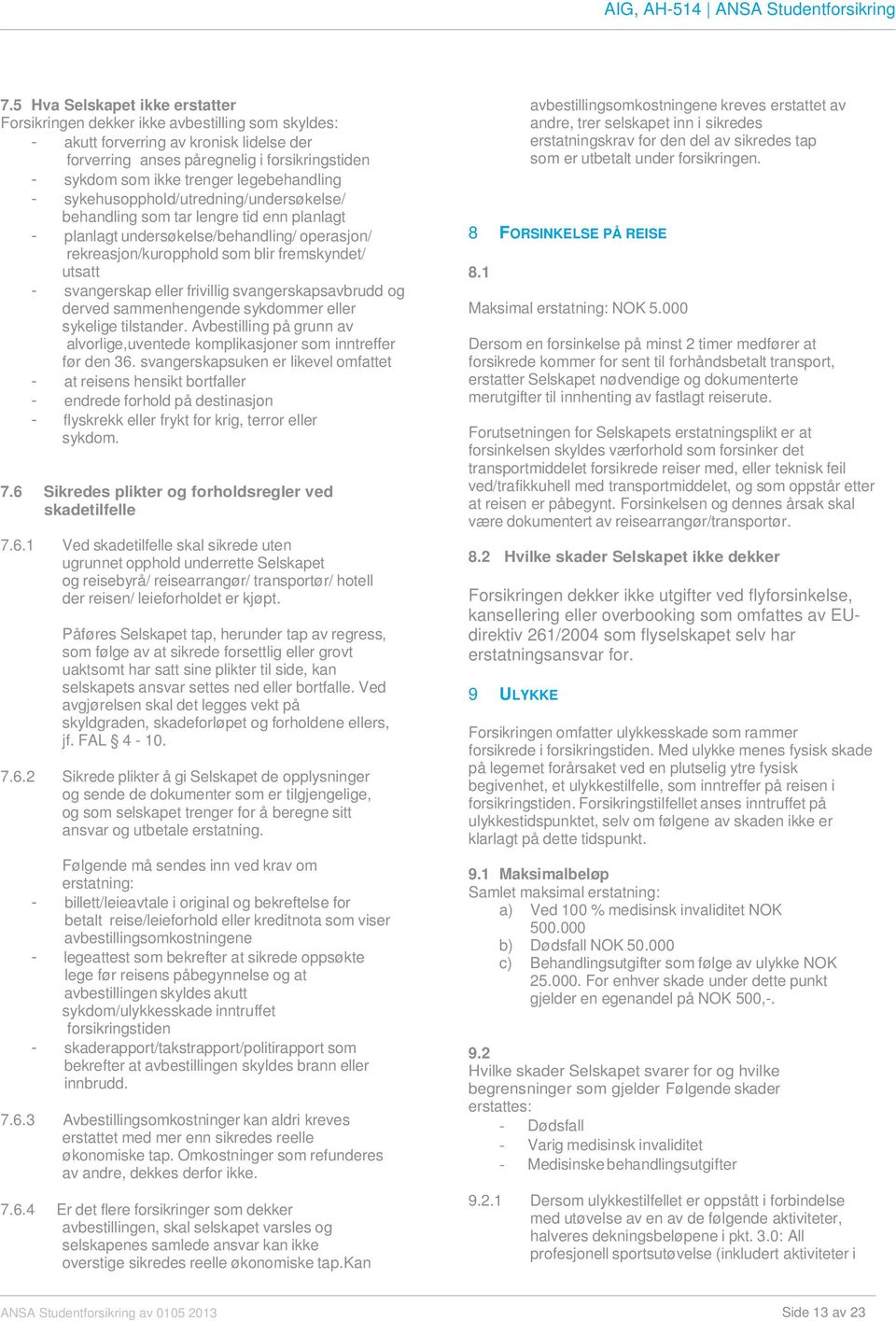 svangerskap eller frivillig svangerskapsavbrudd og derved sammenhengende sykdommer eller sykelige tilstander. Avbestilling på grunn av alvorlige,uventede komplikasjoner som inntreffer før den 36.