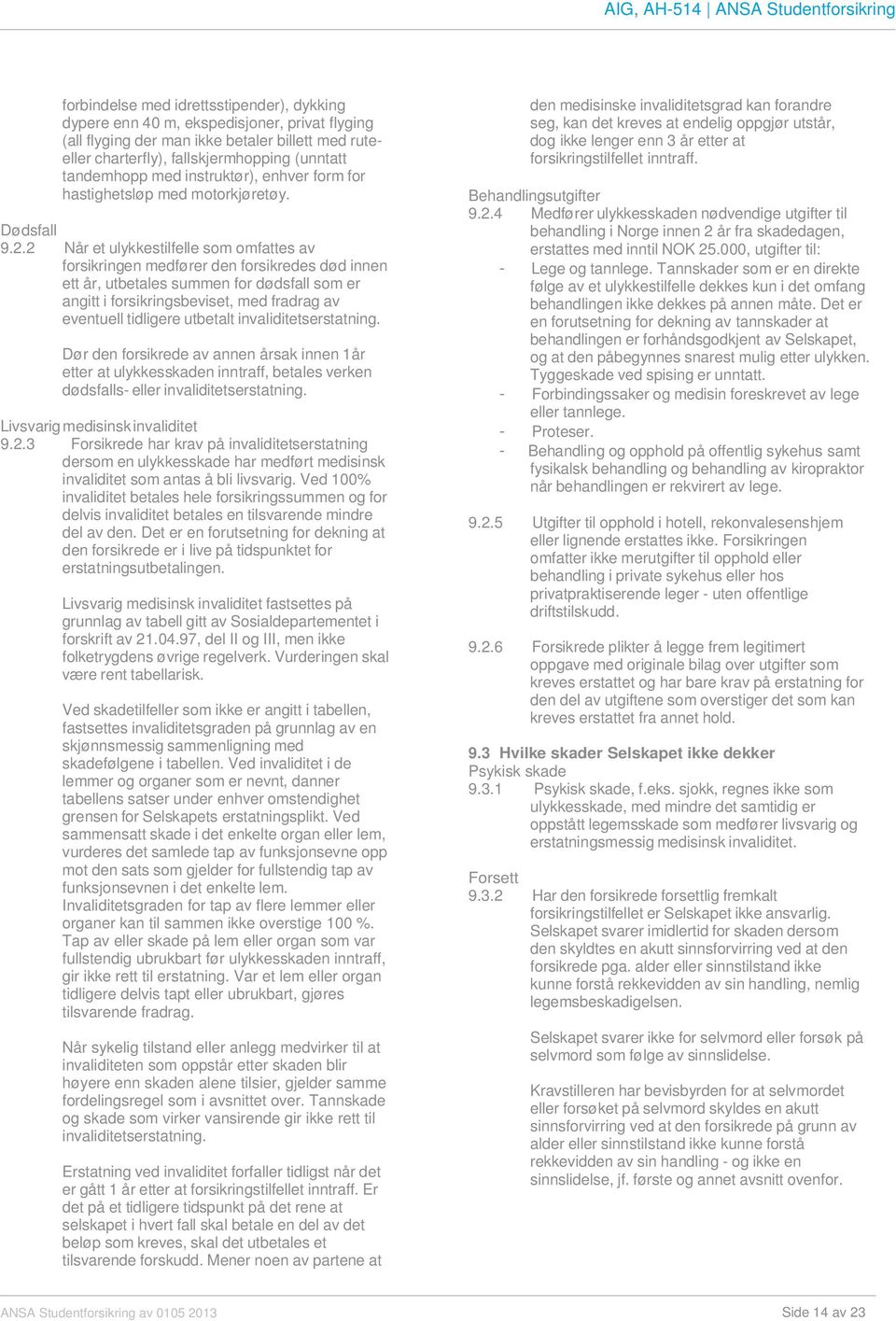 2 Når et ulykkestilfelle som omfattes av forsikringen medfører den forsikredes død innen ett år, utbetales summen for dødsfall som er angitt i forsikringsbeviset, med fradrag av eventuell tidligere