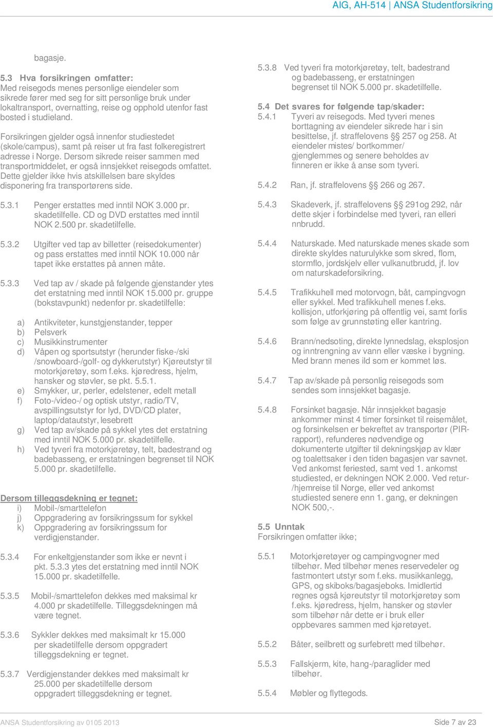 studieland. Forsikringen gjelder også innenfor studiestedet (skole/campus), samt på reiser ut fra fast folkeregistrert adresse i Norge.