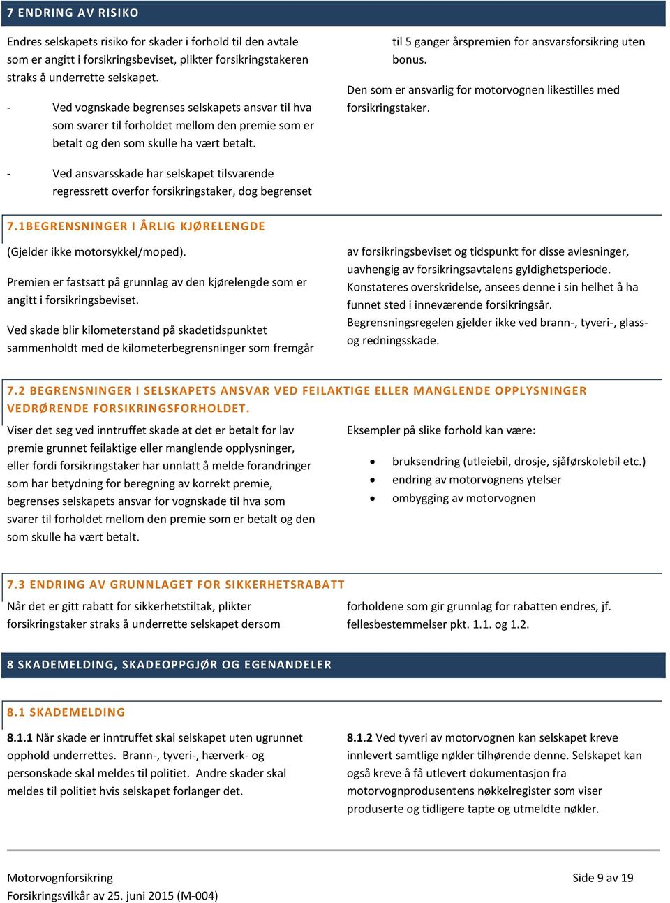 Den som er ansvarlig for motorvognen likestilles med forsikringstaker.. - Ved ansvarsskade har selskapet tilsvarende regressrett overfor forsikringstaker, dog begrenset 7.