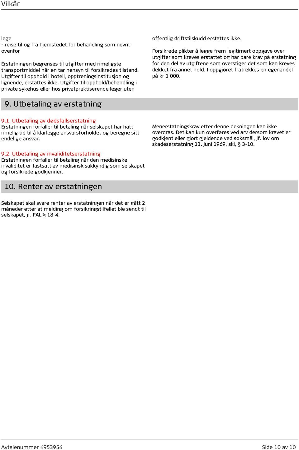 Utgifter til opphold/behandling i private sykehus eller hos privatpraktiserende leger uten offentlig driftstilskudd erstattes ikke.