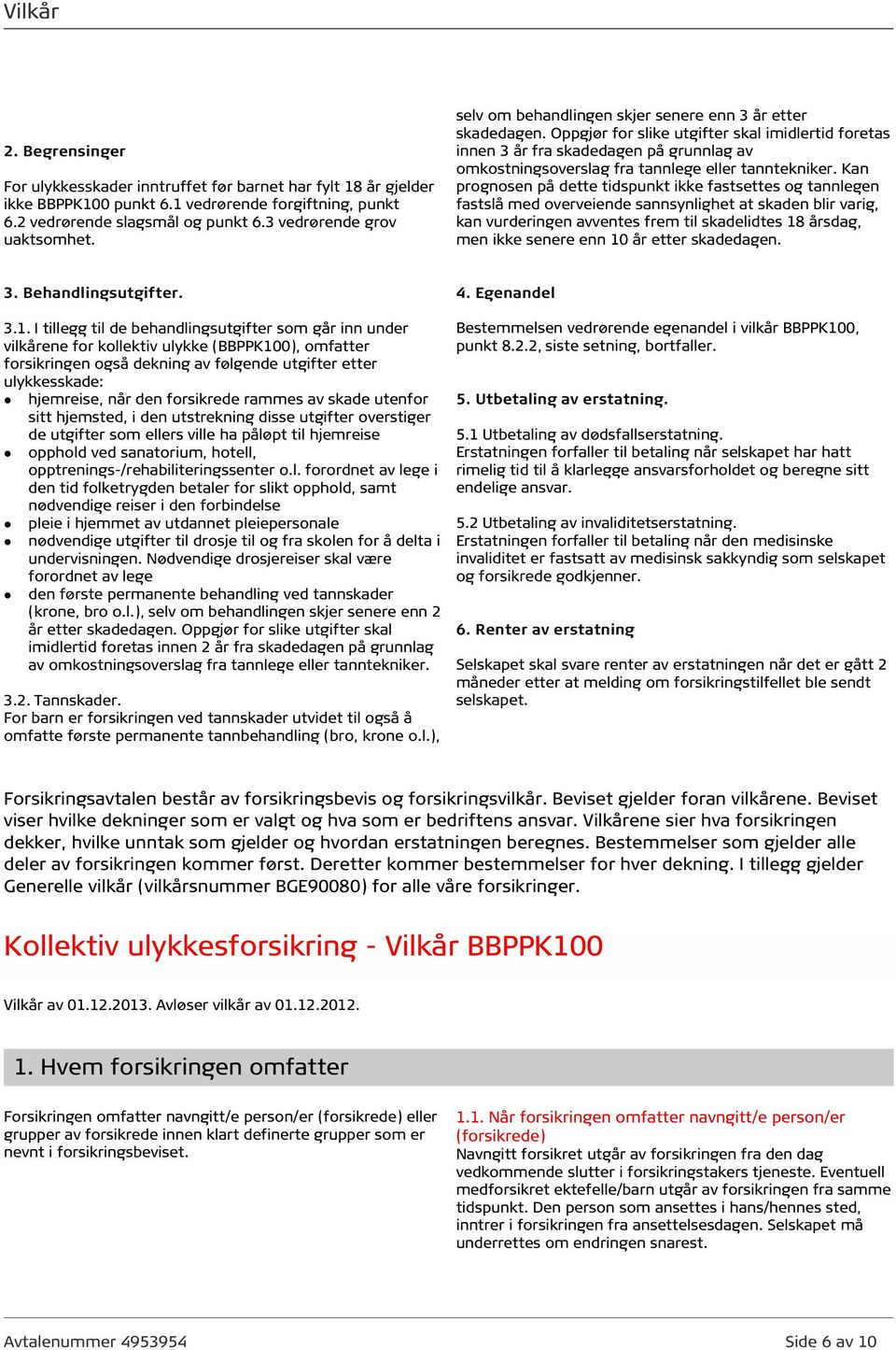 Oppgjør for slike utgifter skal imidlertid foretas innen 3 år fra skadedagen på grunnlag av omkostningsoverslag fra tannlege eller tanntekniker.