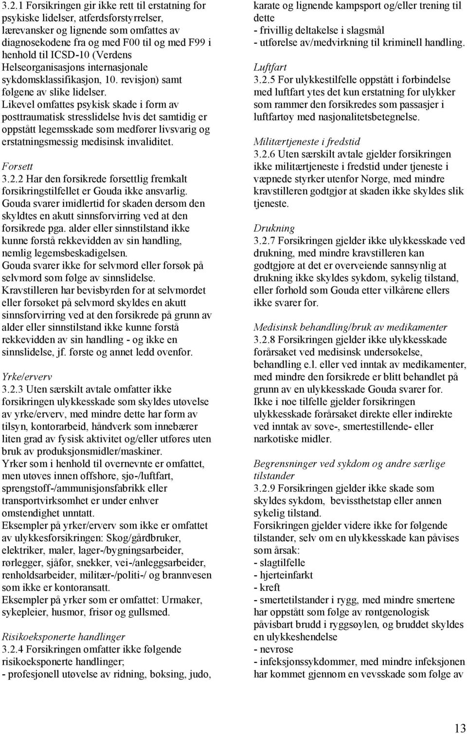 Likevel omfattes psykisk skade i form av posttraumatisk stresslidelse hvis det samtidig er oppstått legemsskade som medfører livsvarig og erstatningsmessig medisinsk invaliditet. Forsett 3.2.