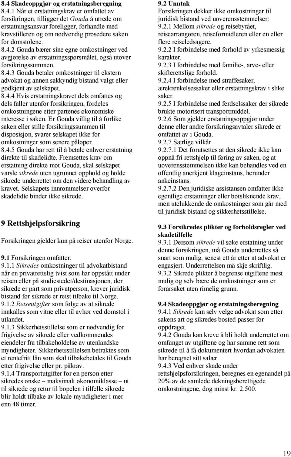 8.4.4 Hvis erstatningskravet dels omfattes og dels faller utenfor forsikringen, fordeles omkostningene etter partenes økonomiske interesse i saken.