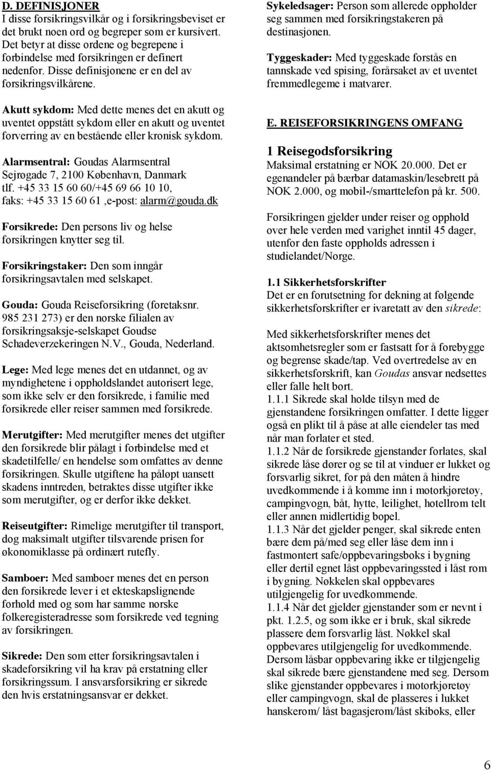 Akutt sykdom: Med dette menes det en akutt og uventet oppstått sykdom eller en akutt og uventet forverring av en bestående eller kronisk sykdom.