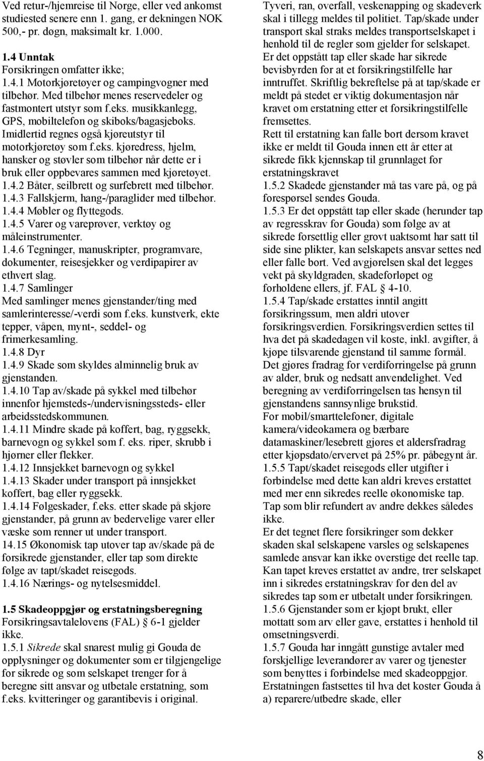 1.4.2 Båter, seilbrett og surfebrett med tilbehør. 1.4.3 Fallskjerm, hang-/paraglider med tilbehør. 1.4.4 Møbler og flyttegods. 1.4.5 Varer og vareprøver, verktøy og måleinstrumenter. 1.4.6 Tegninger, manuskripter, programvare, dokumenter, reisesjekker og verdipapirer av ethvert slag.