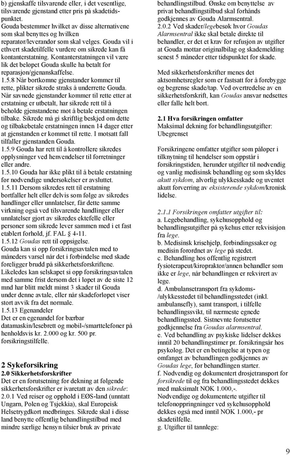 Kontanterstatningen vil være lik det beløpet Gouda skulle ha betalt for reparasjon/gjenanskaffelse. 1.5.8 Når bortkomne gjenstander kommer til rette, plikter sikrede straks å underrette Gouda.