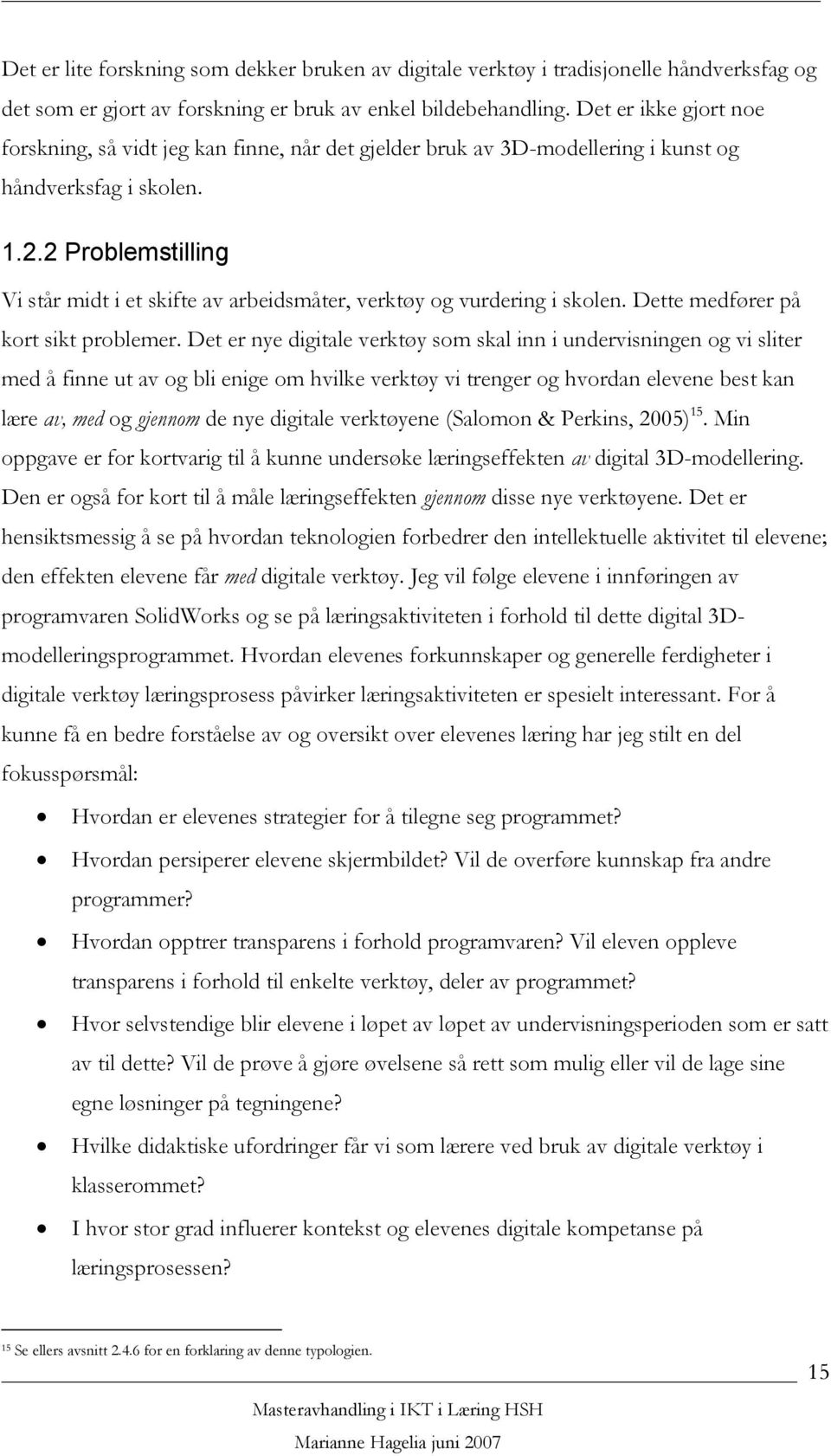 2 Problemstilling Vi står midt i et skifte av arbeidsmåter, verktøy og vurdering i skolen. Dette medfører på kort sikt problemer.