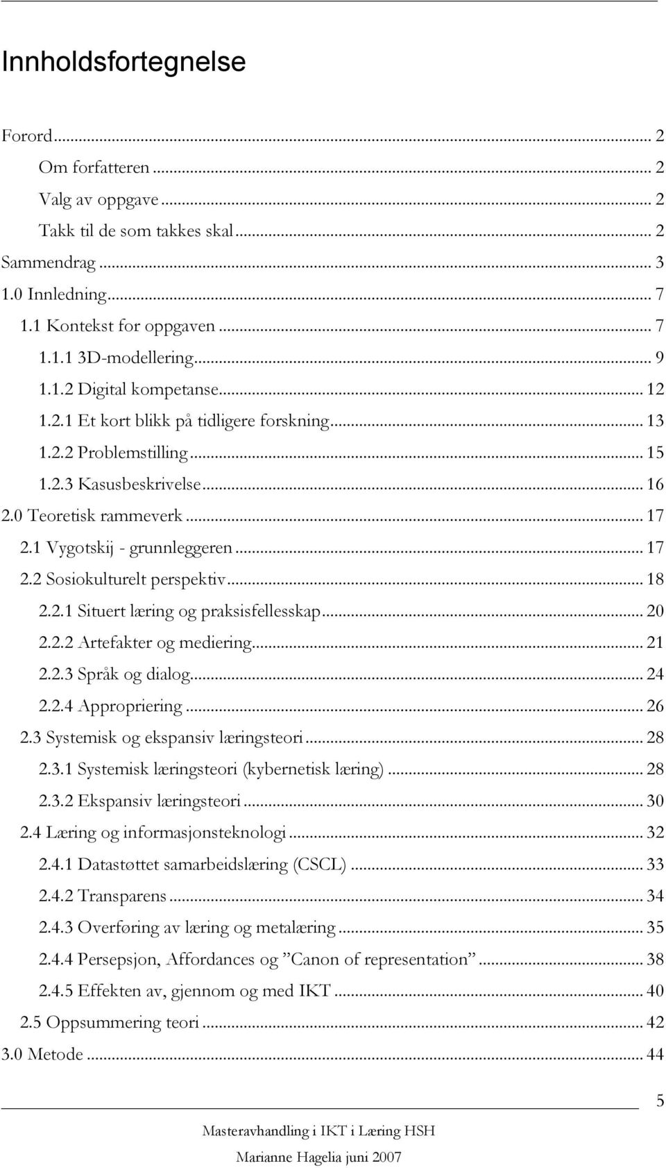 .. 17 2.2 Sosiokulturelt perspektiv... 18 2.2.1 Situert læring og praksisfellesskap... 20 2.2.2 Artefakter og mediering... 21 2.2.3 Språk og dialog... 24 2.2.4 Appropriering... 26 2.