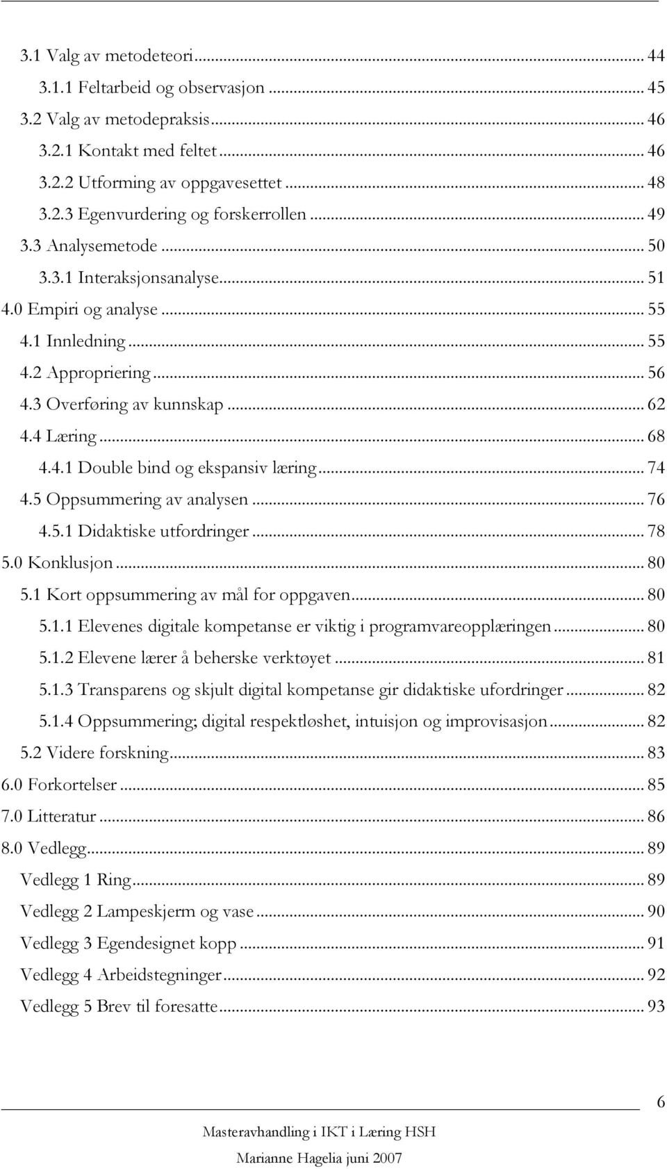 .. 74 4.5 Oppsummering av analysen... 76 4.5.1 Didaktiske utfordringer... 78 5.0 Konklusjon... 80 5.1 Kort oppsummering av mål for oppgaven... 80 5.1.1 Elevenes digitale kompetanse er viktig i programvareopplæringen.