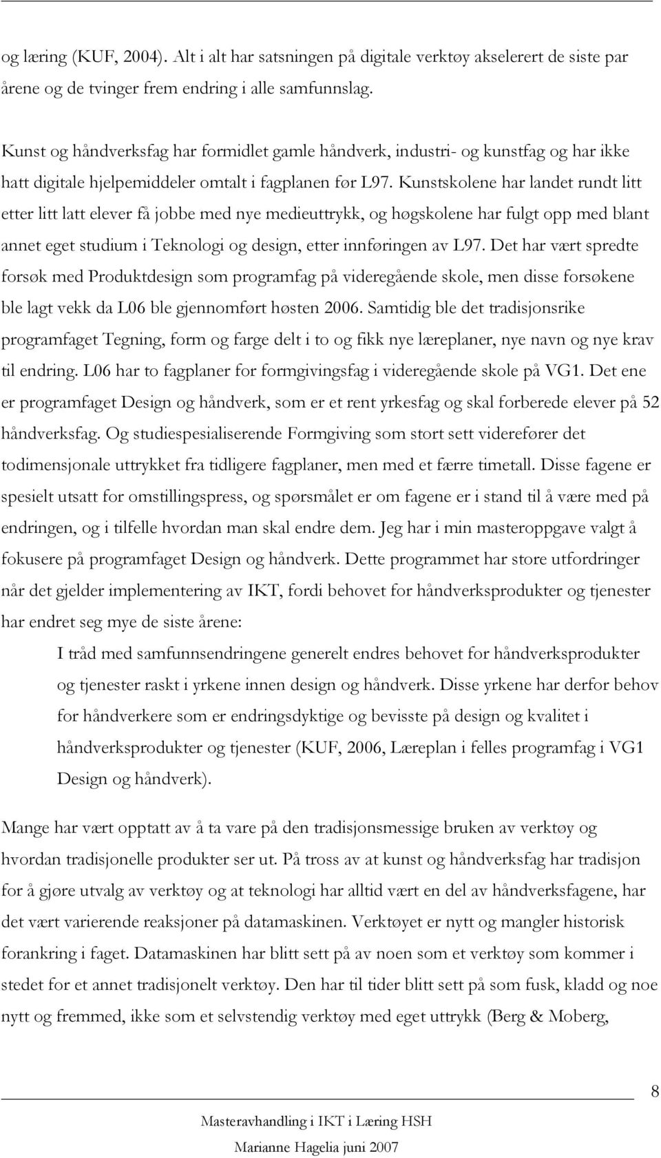 Kunstskolene har landet rundt litt etter litt latt elever få jobbe med nye medieuttrykk, og høgskolene har fulgt opp med blant annet eget studium i Teknologi og design, etter innføringen av L97.