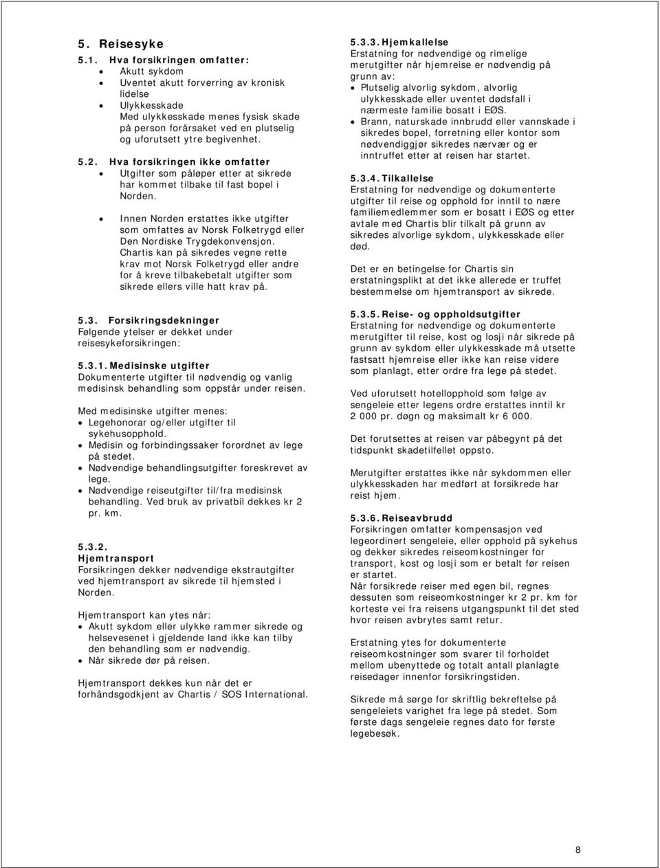 begivenhet. 5.2. Hva forsikringen ikke omfatter Utgifter som påløper etter at sikrede har kommet tilbake til fast bopel i Norden.