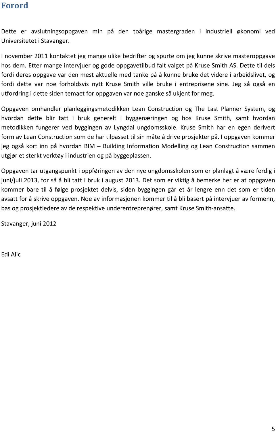 Dette til dels fordi deres oppgave var den mest aktuelle med tanke på å kunne bruke det videre i arbeidslivet, og fordi dette var noe forholdsvis nytt Kruse Smith ville bruke i entreprisene sine.