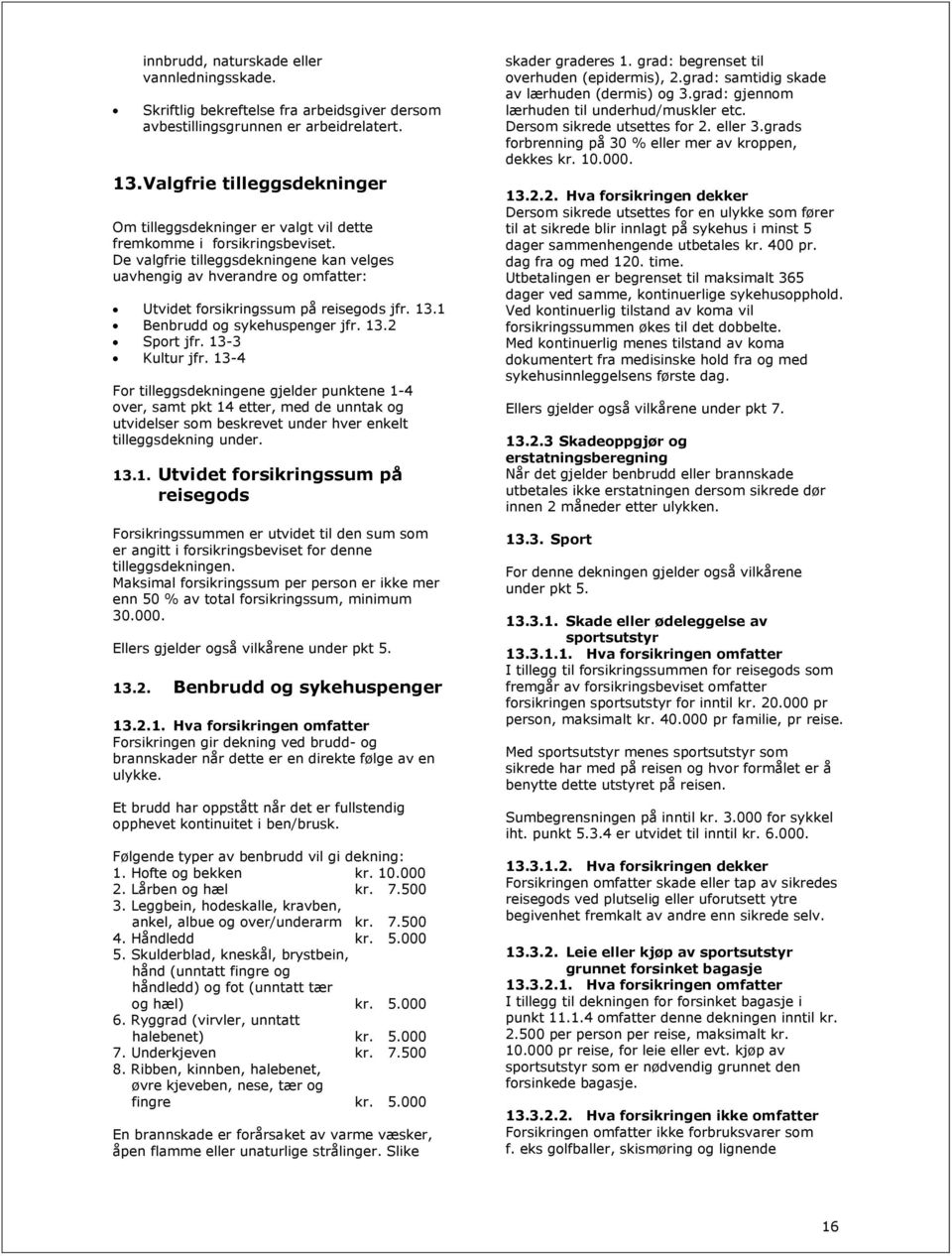 De valgfrie tilleggsdekningene kan velges uavhengig av hverandre og omfatter: Utvidet forsikringssum på reisegods jfr. 13.1 Benbrudd og sykehuspenger jfr. 13.2 Sport jfr. 13-3 Kultur jfr.