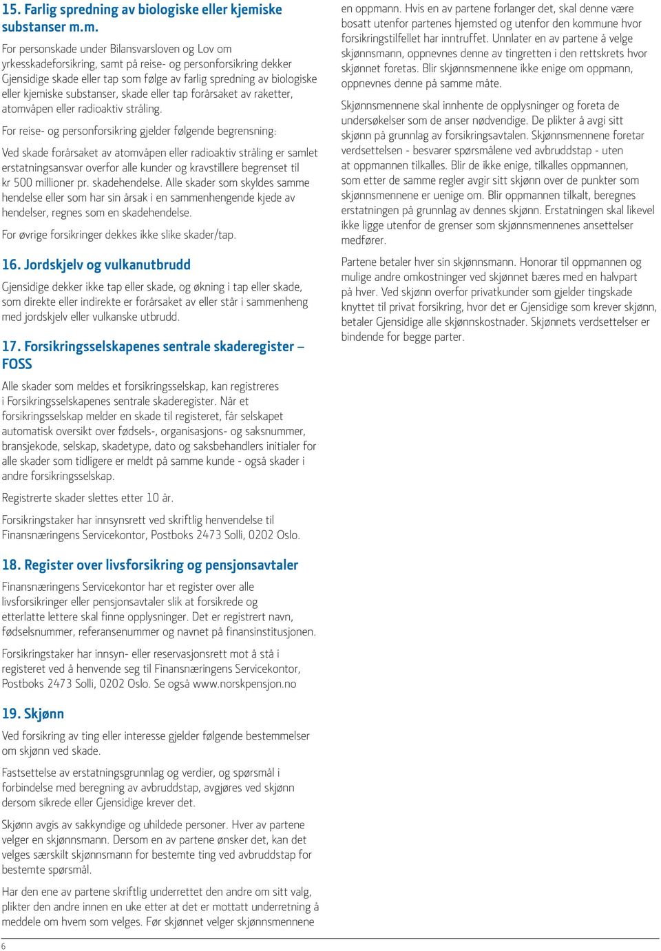 m. For personskade under Bilansvarsloven og Lov om yrkesskadeforsikring, samt på reise- og personforsikring dekker Gjensidige skade eller tap som følge av farlig spredning av biologiske eller