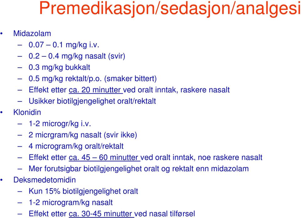 45 60 minutter ved oralt inntak, noe raskere nasalt Mer forutsigbar biotilgjengelighet oralt og rektalt enn midazolam Deksmedetomidin Kun 15%