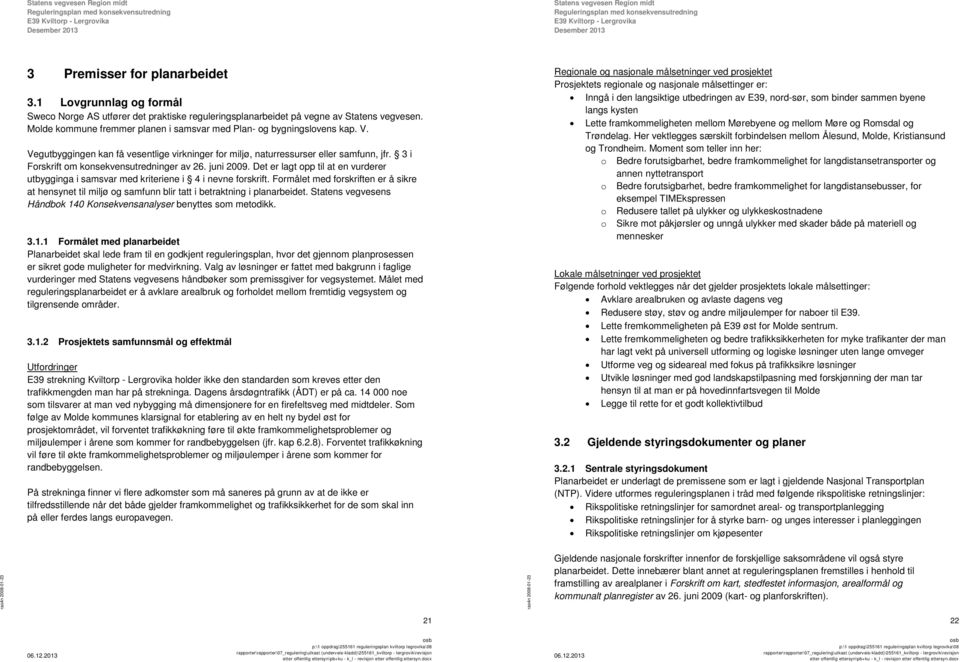 3 i Forskrift om konsekvensutredninger av 26. juni 2009. Det er lagt opp til at en vurderer utbygginga i samsvar med kriteriene i 4 i nevne forskrift.