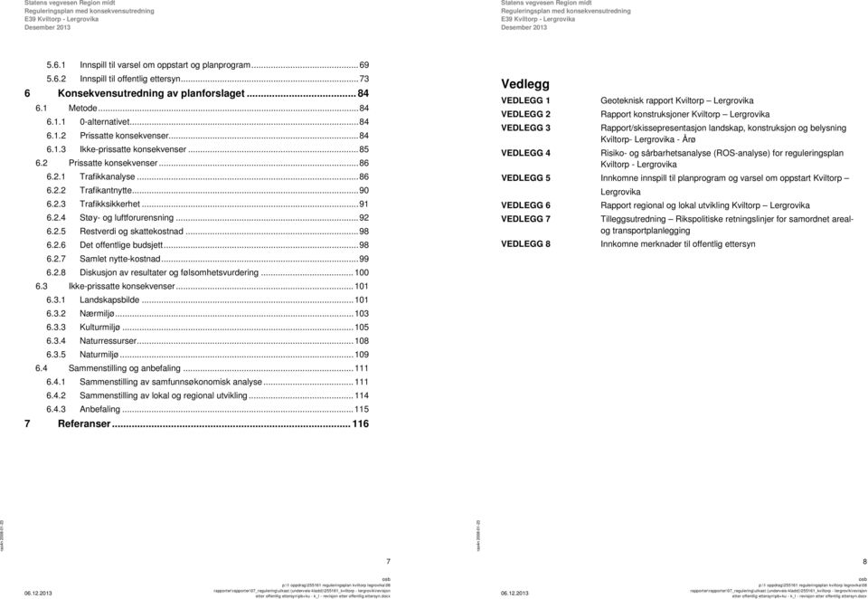 ..98 6.2.6 Det offentlige budsjett...98 6.2.7 Samlet nytte-kostnad...99 6.2.8 Diskusjon av resultater og følsomhetsvurdering... 100 6.3 Ikke-prissatte konsekvenser...101 6.3.1 Landskapsbilde...101 6.3.2 Nærmiljø.