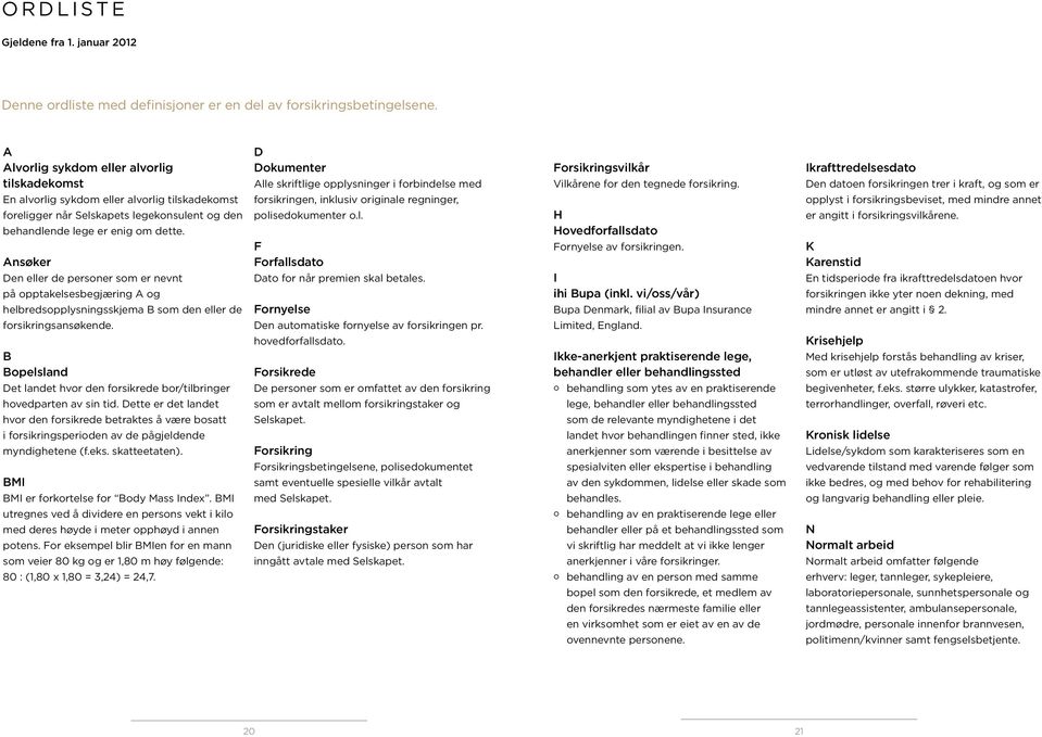 Ikrafttredelsesdato Den datoen forsikringen trer i kraft, og som er En alvorlig sykdom eller alvorlig tilskadekomst foreligger når Selskapets legekonsulent og den behandlende lege er enig om dette.