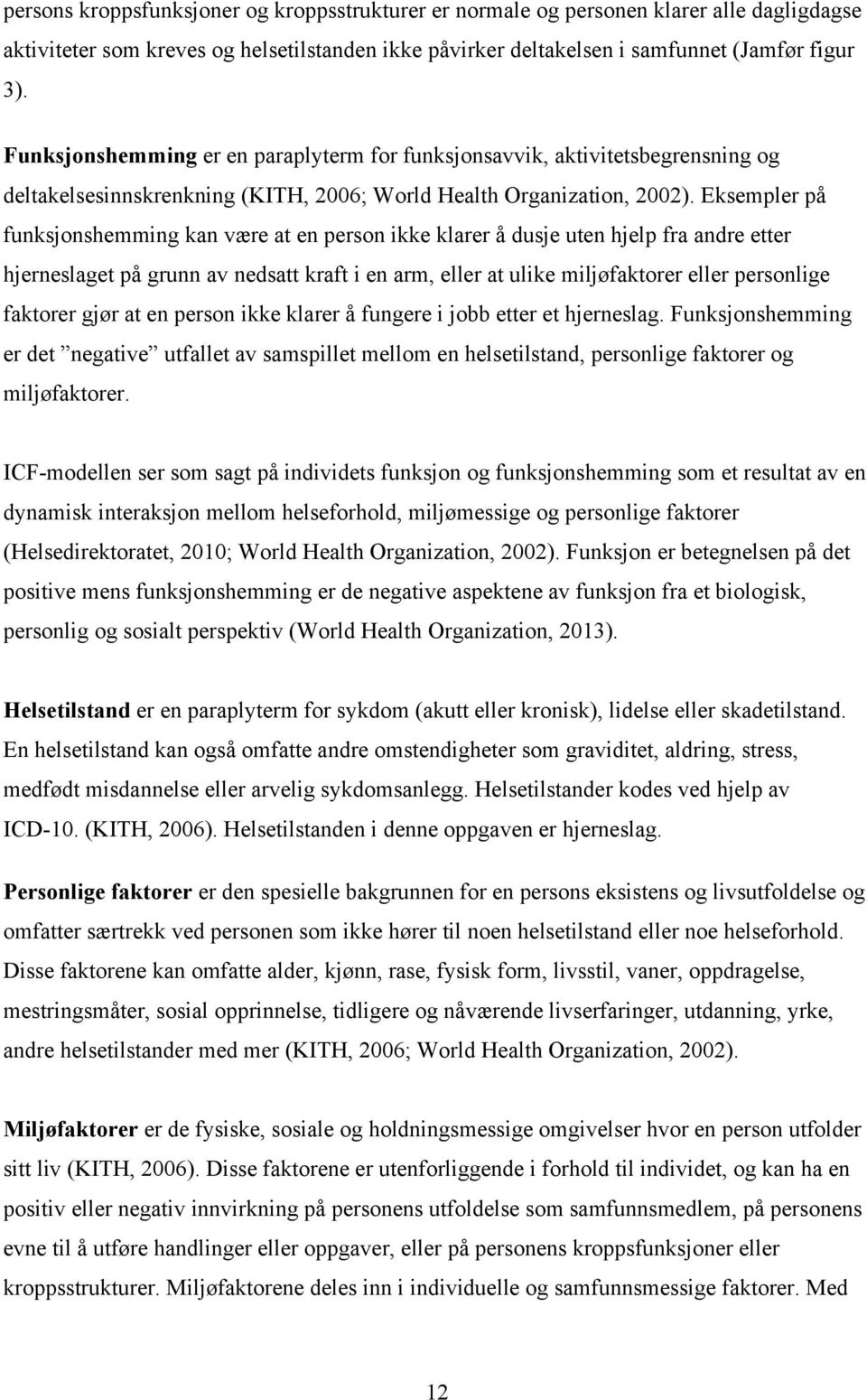 Eksempler på funksjonshemming kan være at en person ikke klarer å dusje uten hjelp fra andre etter hjerneslaget på grunn av nedsatt kraft i en arm, eller at ulike miljøfaktorer eller personlige