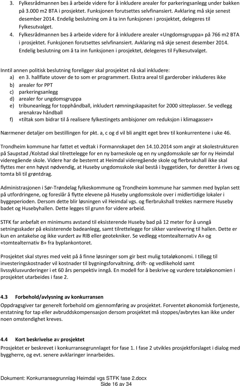 Fylkesrådmannen bes å arbeide videre for å inkludere arealer «Ungdomsgruppa» på 766 m2 BTA i prosjektet. Funksjonen forutsettes selvfinansiert. Avklaring må skje senest desember 2014.