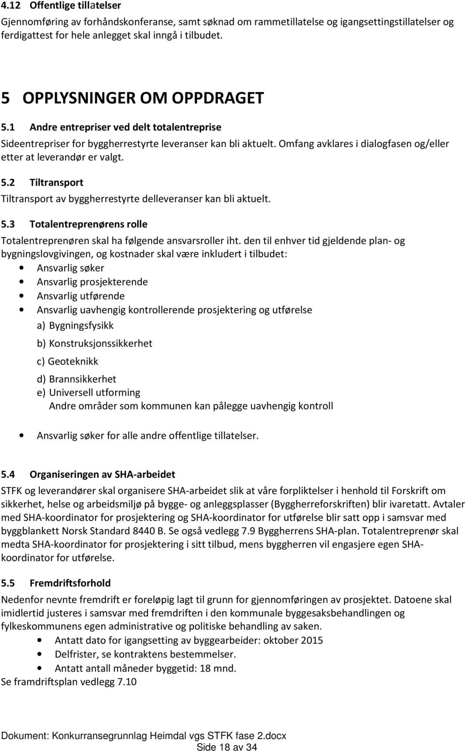 Omfang avklares i dialogfasen og/eller etter at leverandør er valgt. 5.2 Tiltransport Tiltransport av byggherrestyrte delleveranser kan bli aktuelt. 5.3 Totalentreprenørens rolle Totalentreprenøren skal ha følgende ansvarsroller iht.