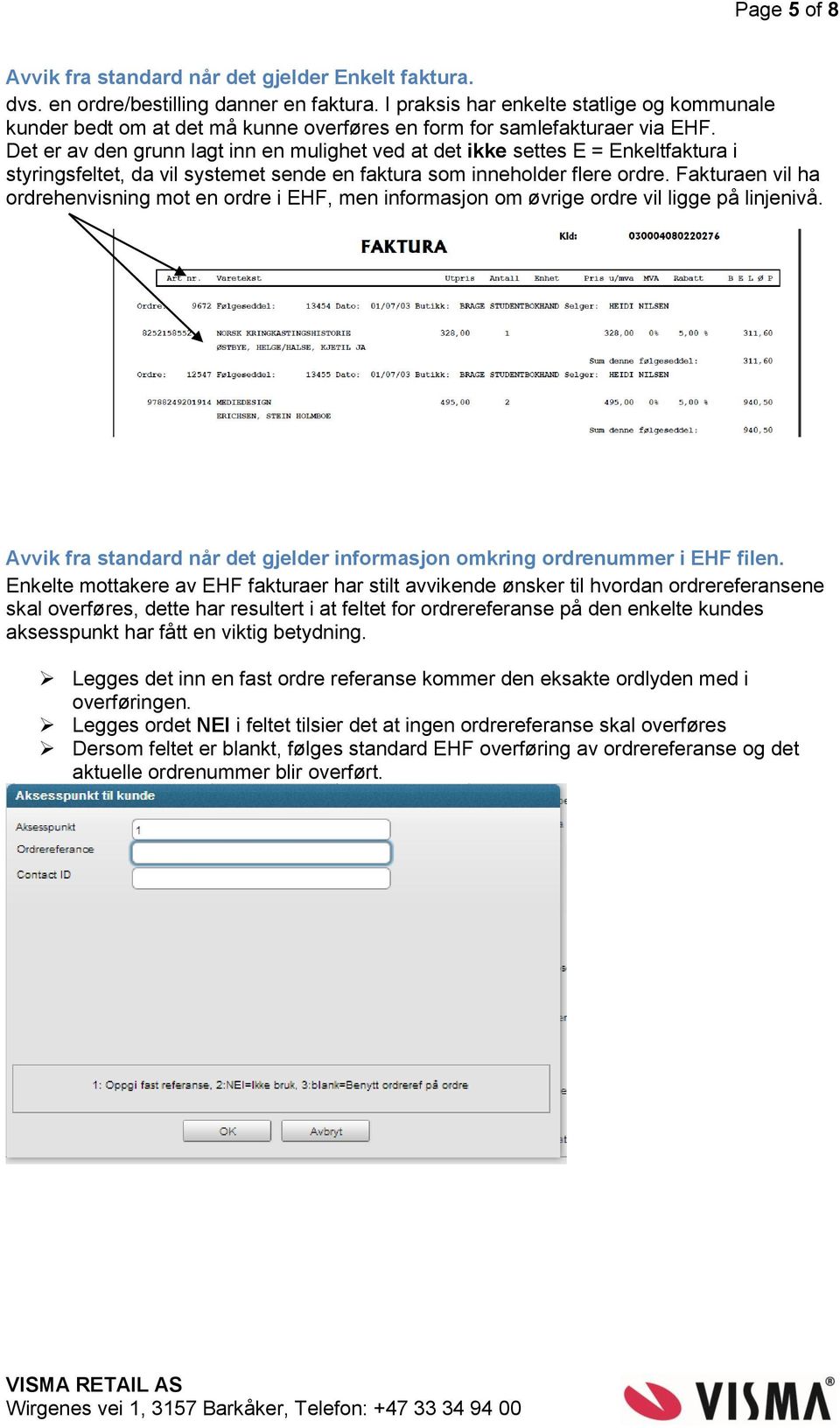 Det er av den grunn lagt inn en mulighet ved at det ikke settes E = Enkeltfaktura i styringsfeltet, da vil systemet sende en faktura som inneholder flere ordre.