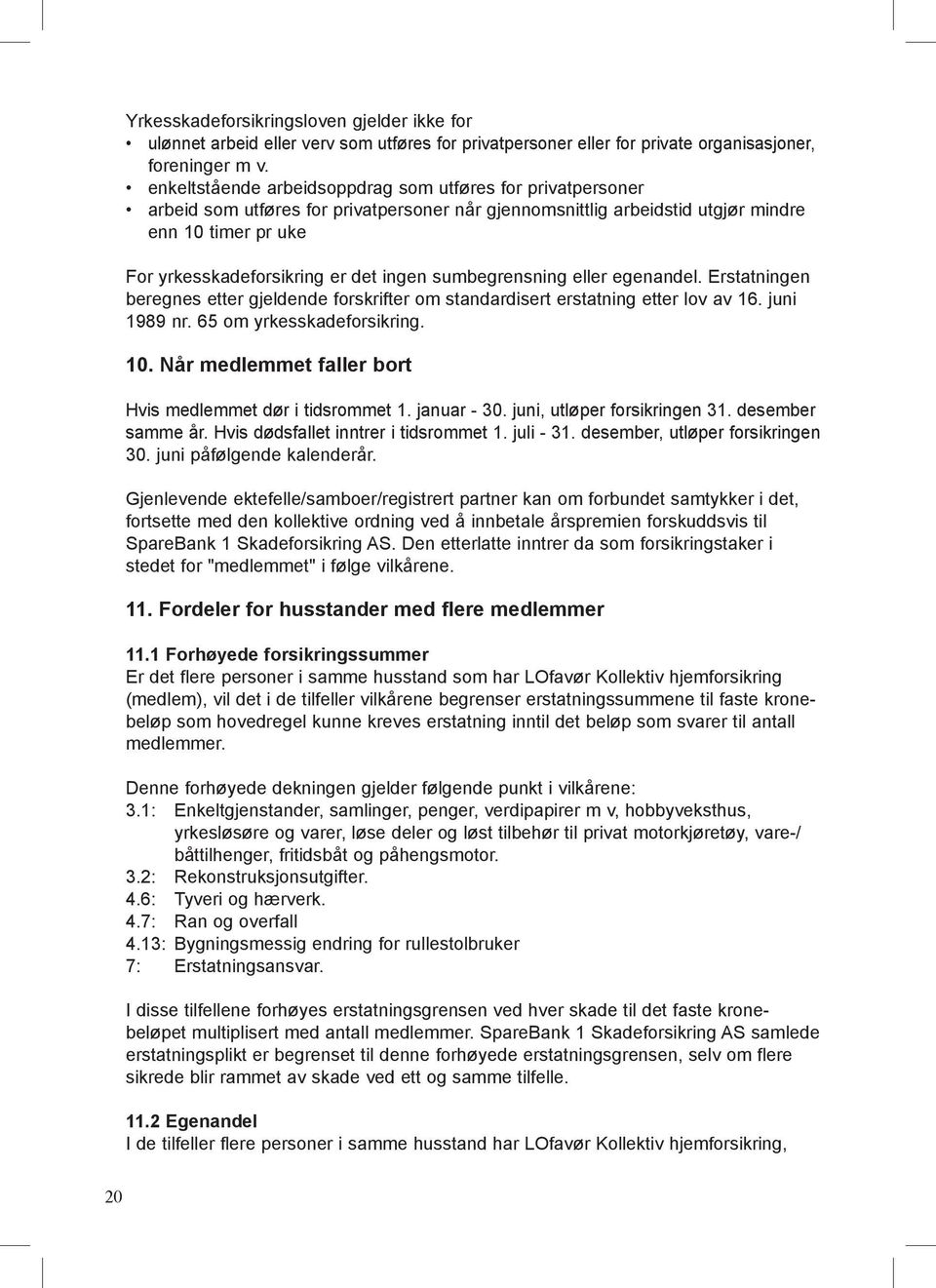 ingen sumbegrensning eller egenandel. Erstatningen beregnes etter gjeldende forskrifter om standardisert erstatning etter lov av 16. juni 1989 nr. 65 om yrkesskadeforsikring. 10.