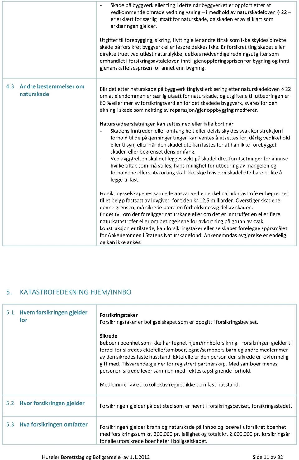 Er forsikret ting skadet eller direkte truet ved utløst naturulykke, dekkes nødvendige redningsutgifter som omhandlet i forsikringsavtaleloven inntil gjenoppføringsprisen for bygning og inntil