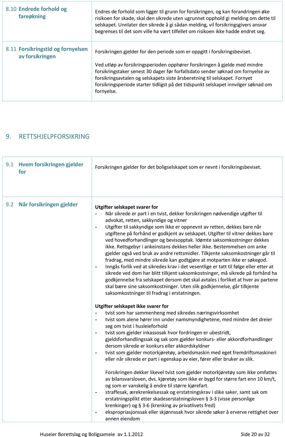 11 Forsikringstid og fornyelsen av forsikringen Forsikringen gjelder for den periode som er oppgitt i forsikringsbeviset.