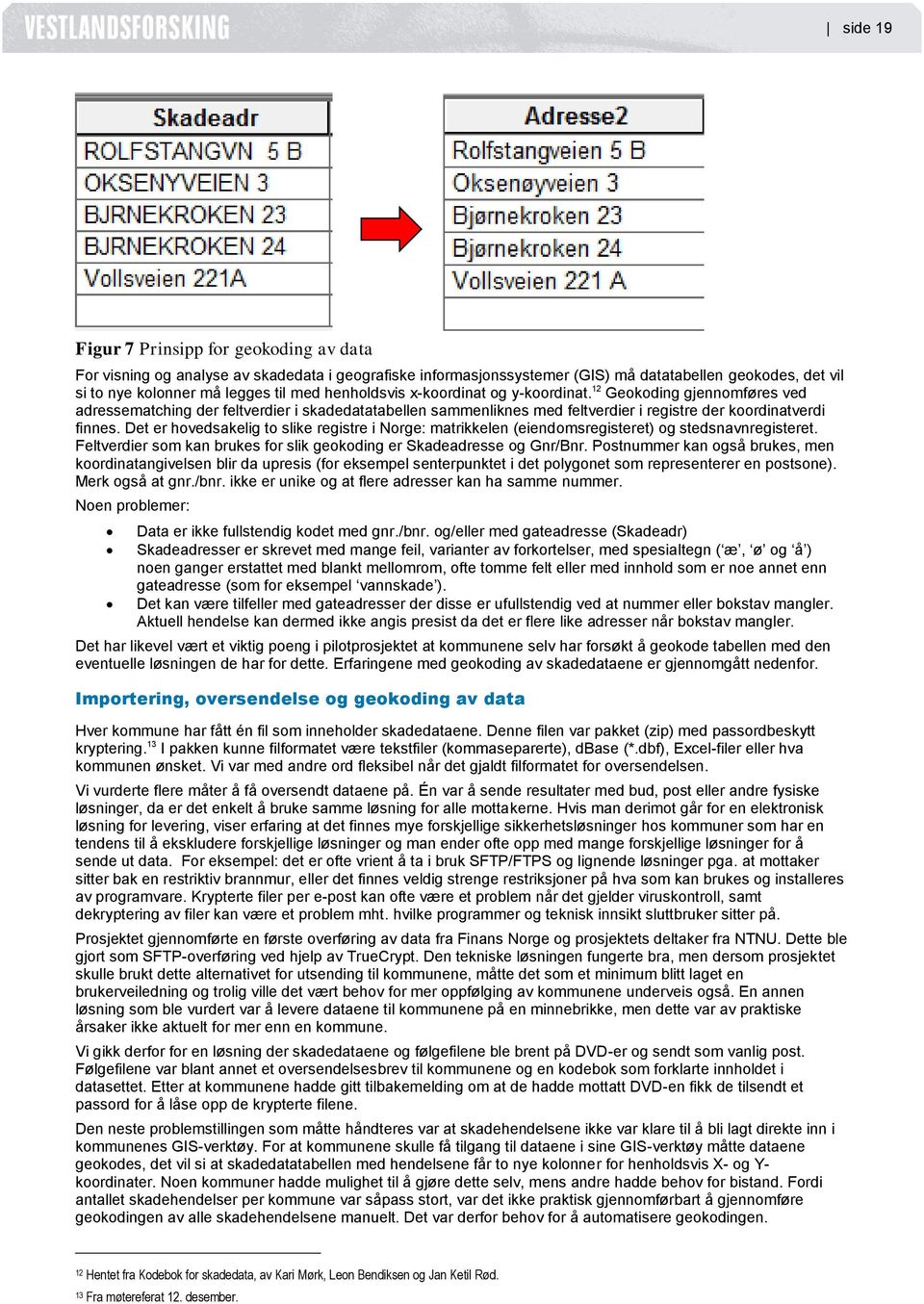 Det er hovedsakelig to slike registre i Norge: matrikkelen (eiendomsregisteret) og stedsnavnregisteret. Feltverdier som kan brukes for slik geokoding er Skadeadresse og Gnr/Bnr.