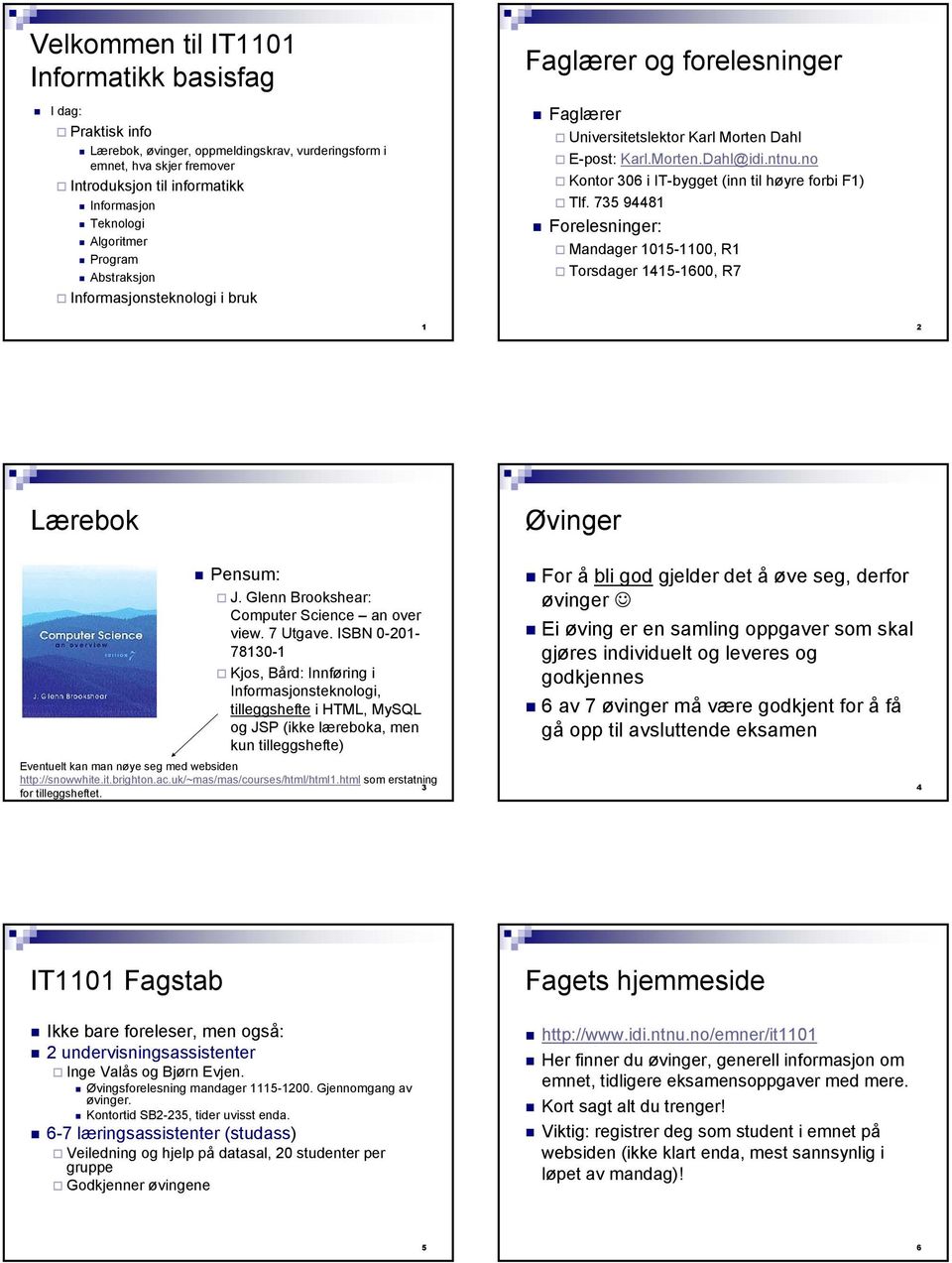 no Kontor 306 i IT-bygget (inn til høyre forbi F1) Tlf. 735 94481 Forelesninger: Mandager 1015-1100, R1 Torsdager 1415-1600, R7 1 2 Lærebok Øvinger Pensum: J.