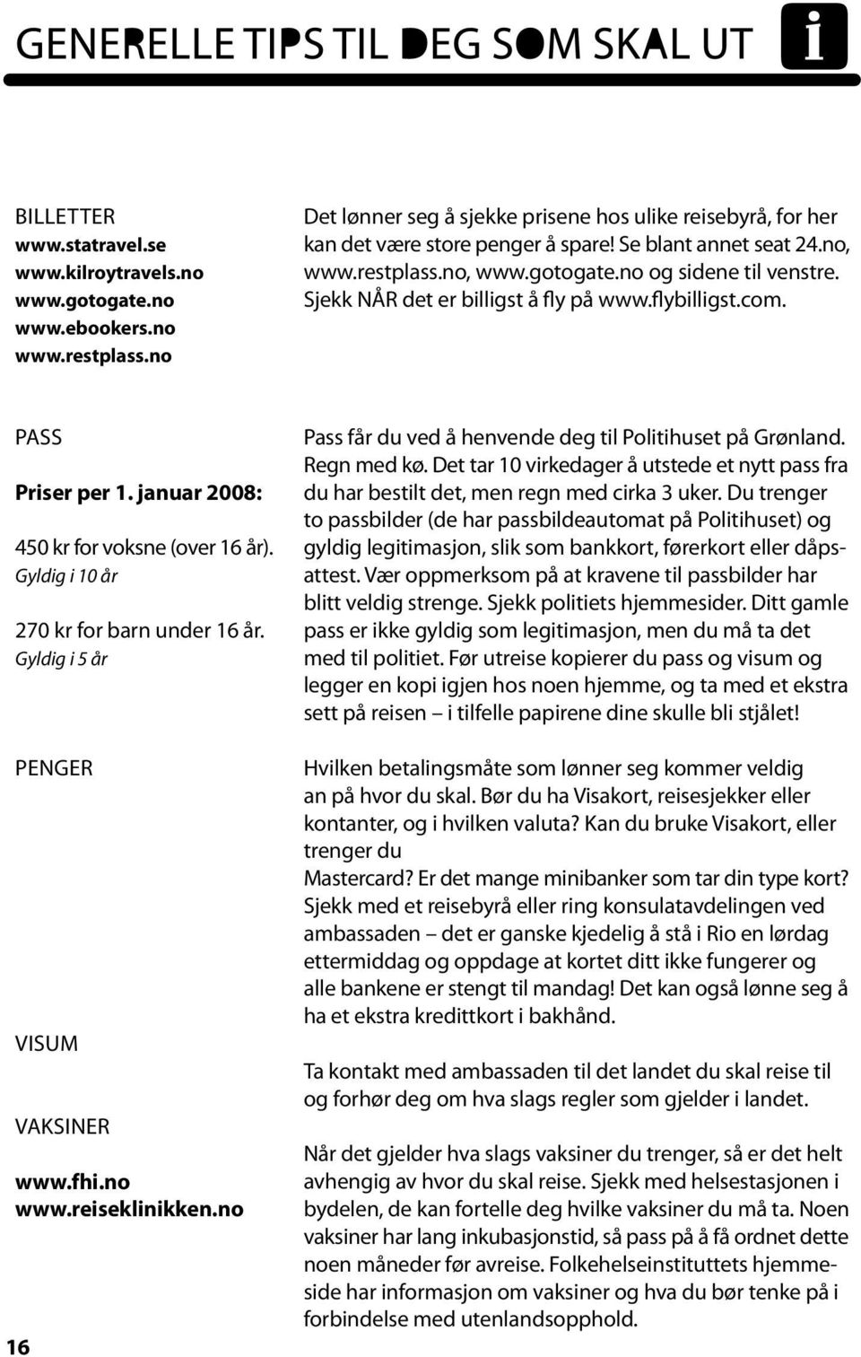 januar 2008: 450 kr for voksne (over 16 år). Gyldig i 10 år 270 kr for barn under 16 år. Gyldig i 5 år Penger Visum Vaksiner www.fhi.no www.reiseklinikken.