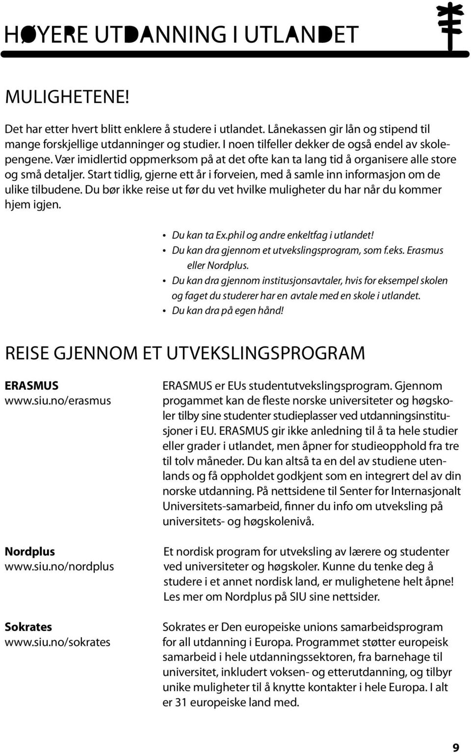 Du bør ikke reise ut før du vet hvilke muligheter du har når du kommer hjem igjen. Du kan ta Ex.phil og andre enkeltfag i utlandet! Du kan dra gjennom et utvekslingsprogram, som f.eks. Erasmus eller Nordplus.