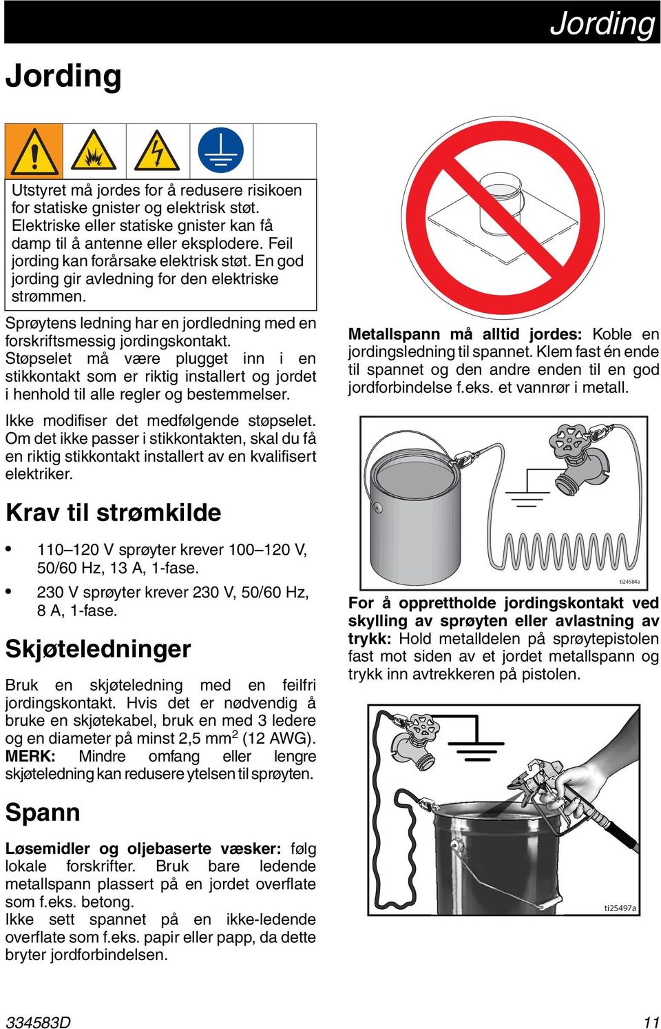 Støpselet må være plugget inn i en stikkontakt som er riktig installert og jordet i henhold til alle regler og bestemmelser. Metallspann må alltid jordes: Koble en jordingsledning til spannet.