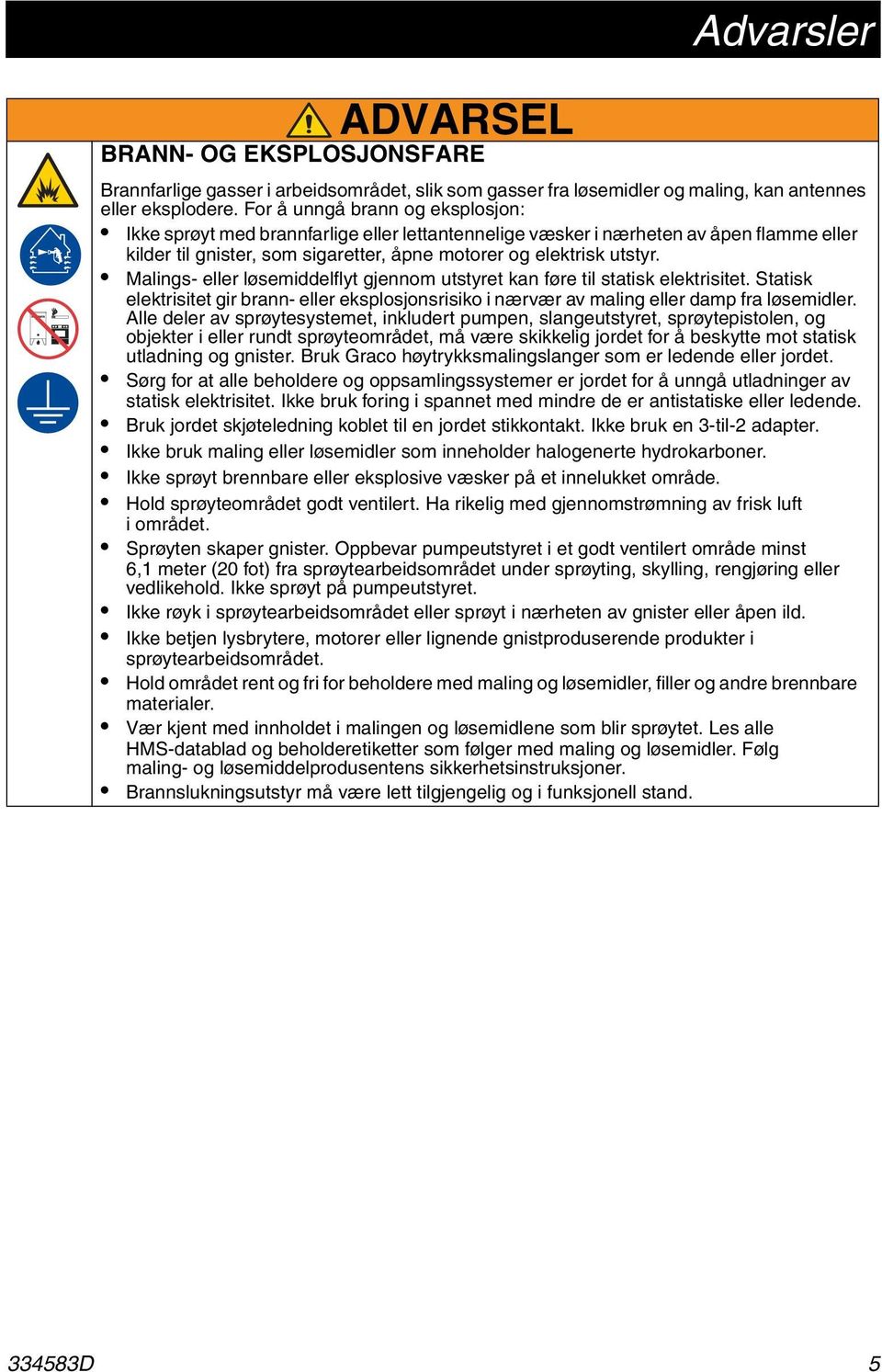 Malings- eller løsemiddelflyt gjennom utstyret kan føre til statisk elektrisitet. Statisk elektrisitet gir brann- eller eksplosjonsrisiko i nærvær av maling eller damp fra løsemidler.