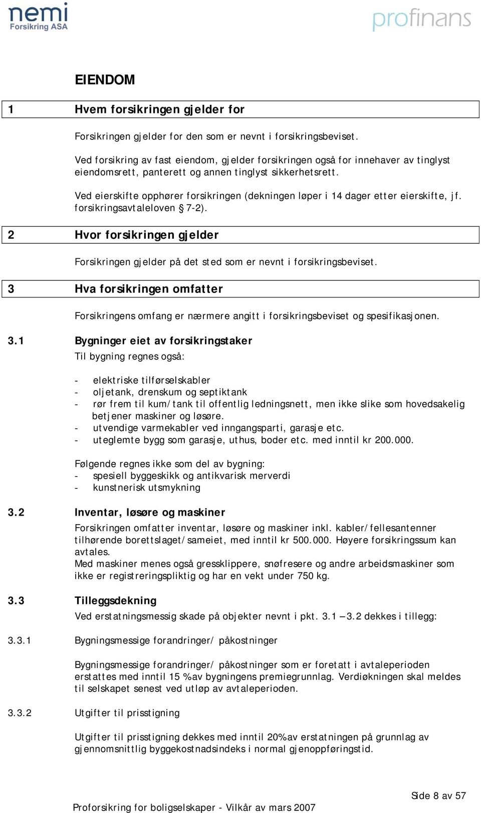 Ved eierskifte opphører forsikringen (dekningen løper i 14 dager etter eierskifte, jf. forsikringsavtaleloven 7-2).