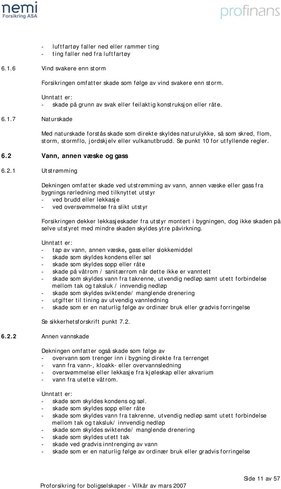 Med naturskade forstås skade som direkte skyldes naturulykke, så som skred, flom, storm, stormflo, jordskjelv eller vulkanutbrudd. Se punkt 10 for utfyllende regler. 6.2 