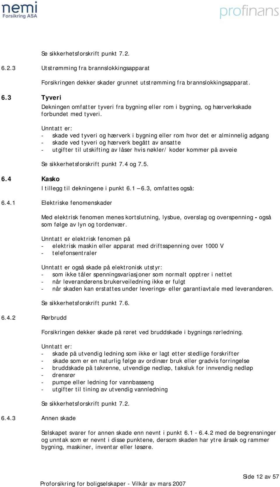 kommer på avveie Se sikkerhetsforskrift punkt 7.4 og 7.5. 6.4 Kasko I tillegg til dekningene i punkt 6.1 6.3, omfattes også: 6.4.1 Elektriske fenomenskader 6.4.2 Rørbrudd 6.4.3 Annen skade Med elektrisk fenomen menes kortslutning, lysbue, overslag og overspenning - også som følge av lyn og tordenvær.