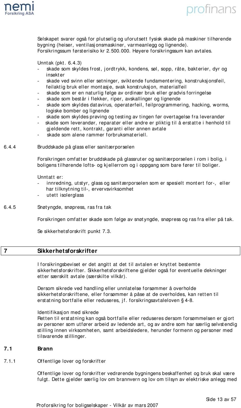 3) - skade som skyldes frost, jordtrykk, kondens, søl, sopp, råte, bakterier, dyr og insekter - skade ved svinn eller setninger, sviktende fundamentering, konstruksjonsfeil, feilaktig bruk eller