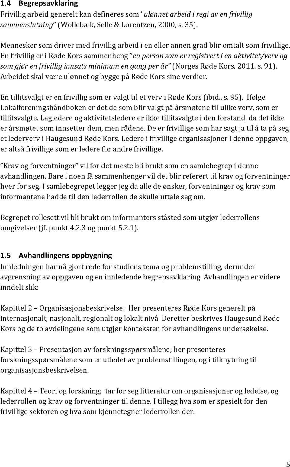 En frivillig er i Røde Kors sammenheng en person som er registrert i en aktivitet/verv og som gjør en frivillig innsats minimum en gang per år (Norges Røde Kors, 2011, s. 91).