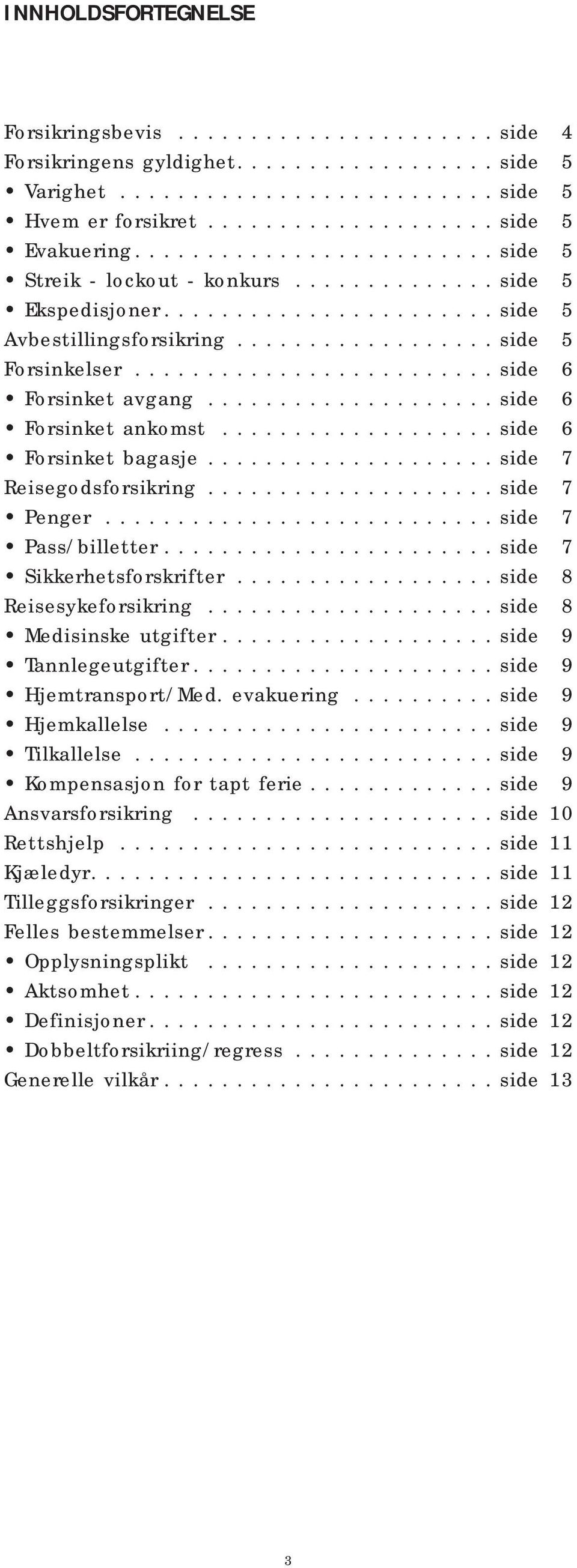 ........................ side 6 Forsinket avgang.................... side 6 Forsinket ankomst................... side 6 Forsinket bagasje.................... side 7 Reisegodsforsikring.................... side 7 Penger.